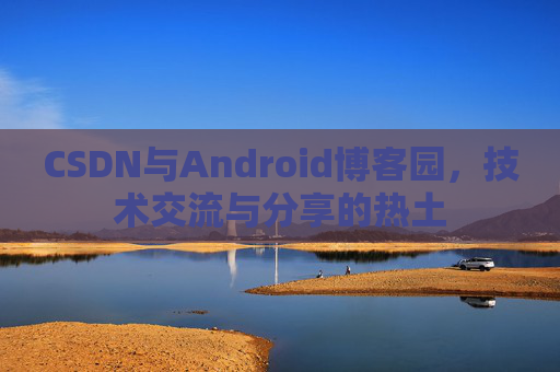 CSDN与Android博客园，技术交流与分享的热土