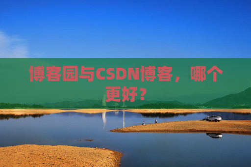 博客园与CSDN博客，哪个更好？
